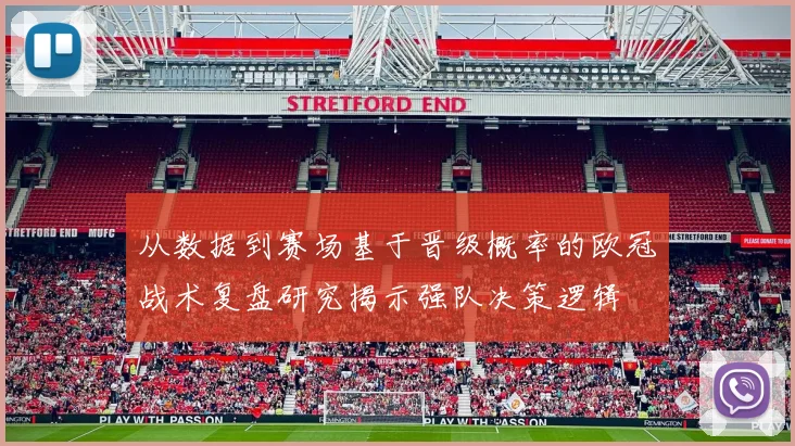 从数据到赛场基于晋级概率的欧冠战术复盘研究揭示强队决策逻辑